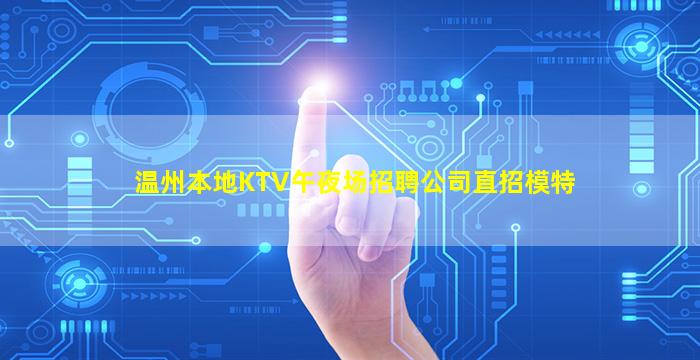 温州本地KTV午夜场招聘公司直招模特